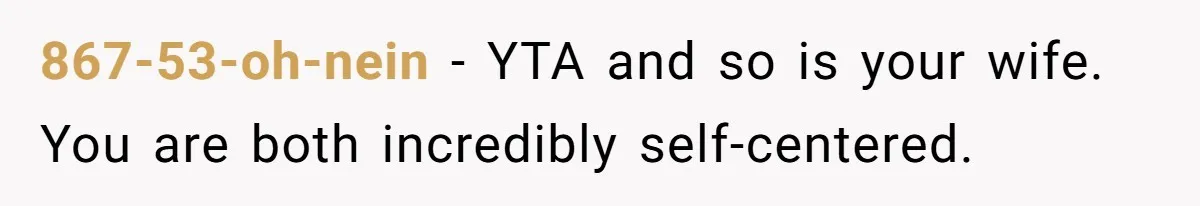 867-53-oh-nein − YTA and so is your wife. You are both incredibly self-centered.