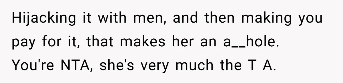 Hijacking it with men, and then making you pay for it, that makes her an a__hole. You're NTA, she's very much the T A.