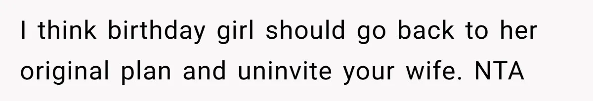 I think birthday girl should go back to her original plan and uninvite your wife. NTA