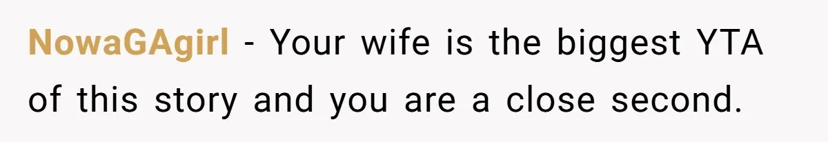 NowaGAgirl − Your wife is the biggest YTA of this story and you are a close second.