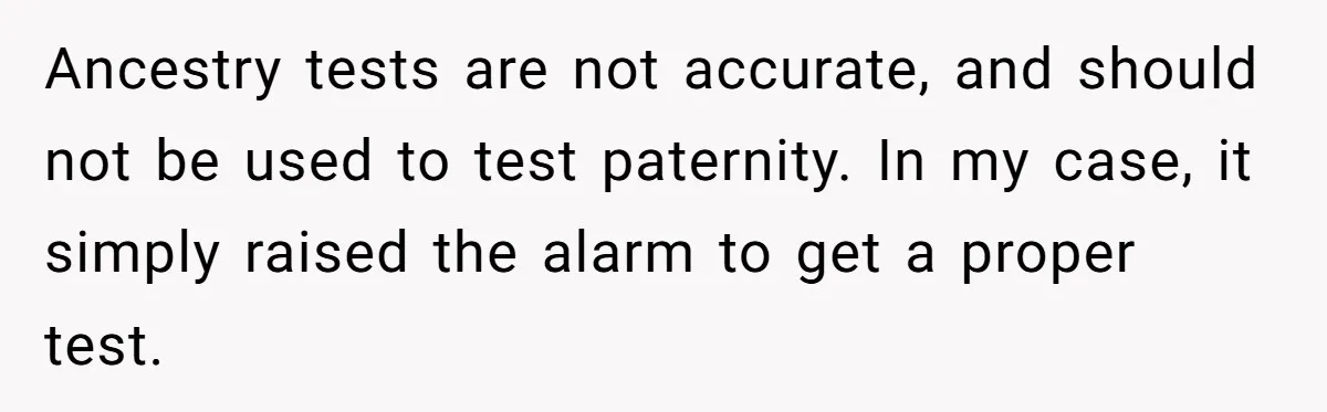 Ancestry tests are not accurate, and should not be used to test paternity. In my case, it simply raised the alarm to get a proper test.