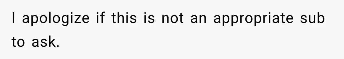 I apologize if this is not an appropriate sub to ask.