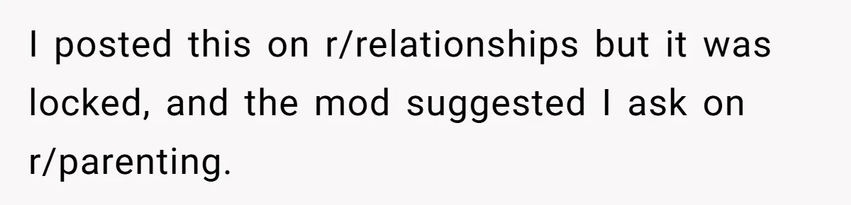 I posted this on r/relationships but it was locked, and the mod suggested I ask on r/parenting.
