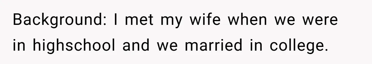 Background: I met my wife when we were in highschool and we married in college.