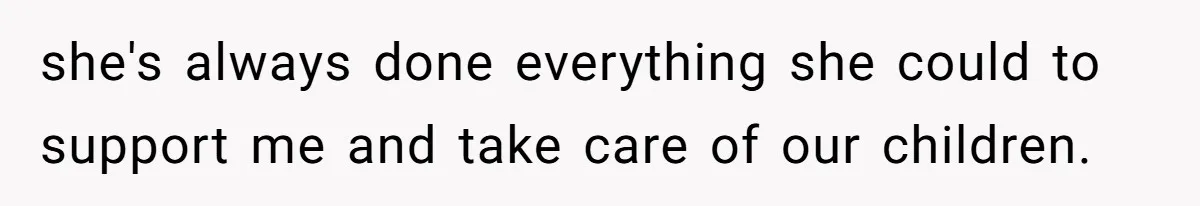 she's always done everything she could to support me and take care of our children.