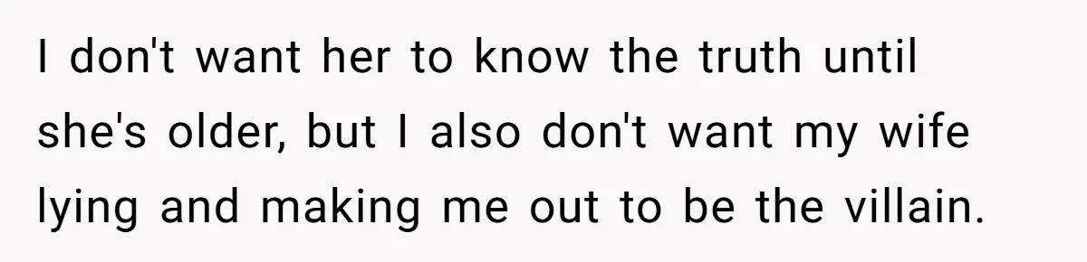 I don't want her to know the truth until she's older, but I also don't want my wife lying and making me out to be the villain.