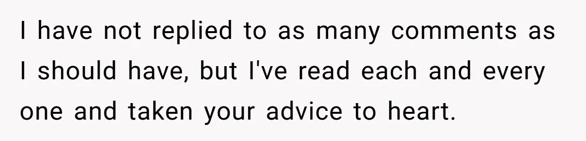 I have not replied to as many comments as I should have, but I've read each and every one and taken your advice to heart.