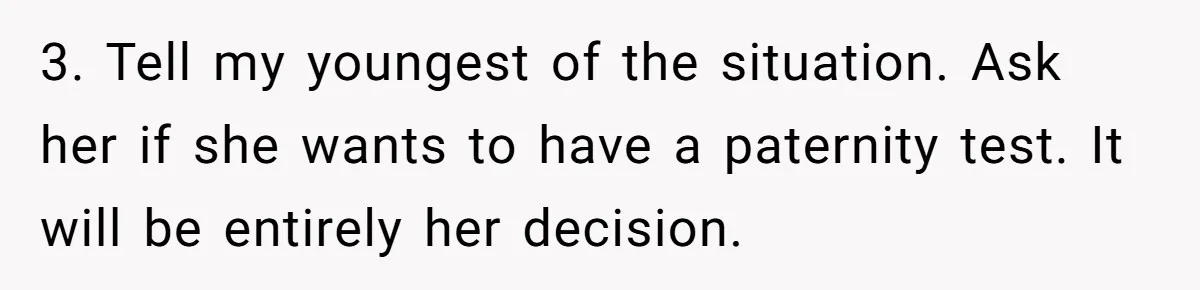 3. Tell my youngest of the situation. Ask her if she wants to have a paternity test. It will be entirely her decision.