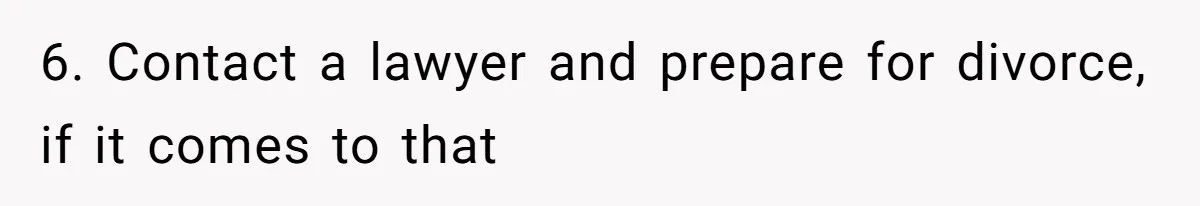 6. Contact a lawyer and prepare for divorce, if it comes to that