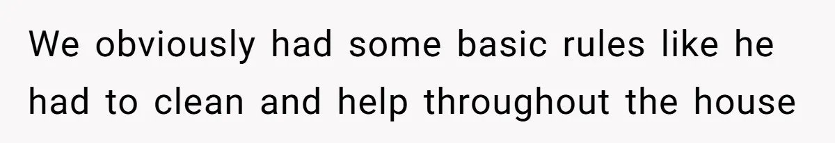 We obviously had some basic rules like he had to clean and help throughout the house