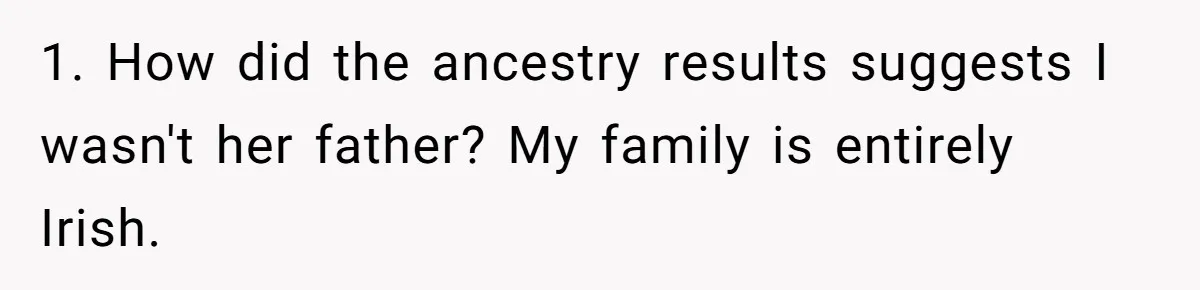 1. How did the ancestry results suggests I wasn't her father? My family is entirely Irish.