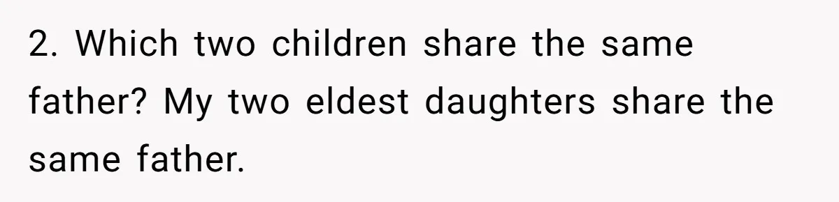 2. Which two children share the same father? My two eldest daughters share the same father.
