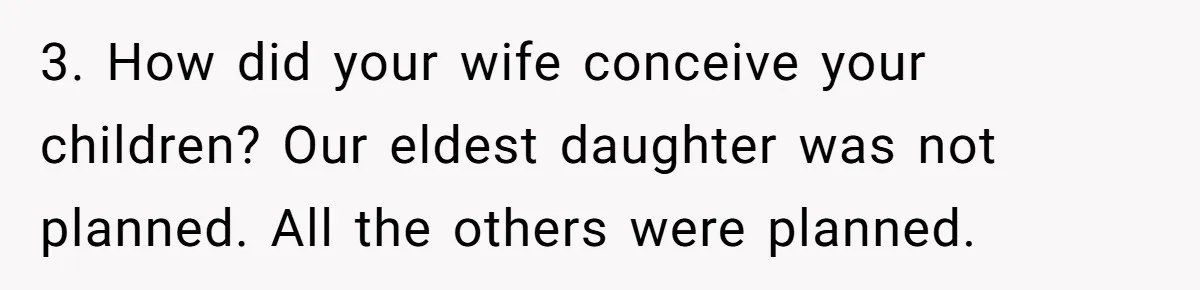3. How did your wife conceive your children? Our eldest daughter was not planned. All the others were planned.
