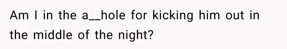 Am I in the a__hole for kicking him out in the middle of the night?