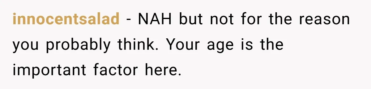 innocentsalad − NAH but not for the reason you probably think. Your age is the important factor here.