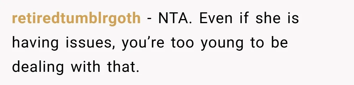 retiredtumblrgoth − NTA. Even if she is having issues, you’re too young to be dealing with that.
