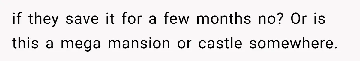 if they save it for a few months no? Or is this a mega mansion or castle somewhere.