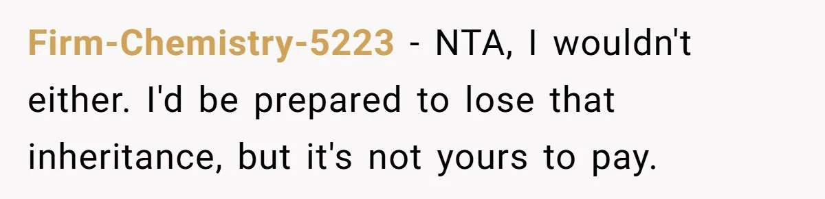 Firm-Chemistry-5223 − NTA, I wouldn't either. I'd be prepared to lose that inheritance, but it's not yours to pay.