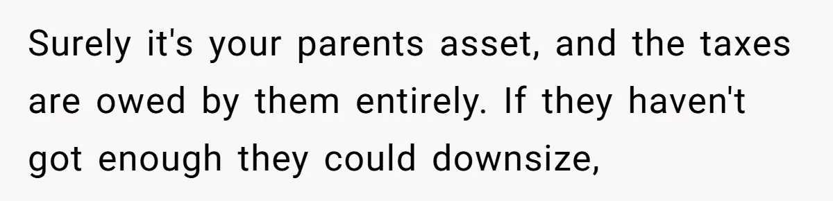 Surely it's your parents asset, and the taxes are owed by them entirely. If they haven't got enough they could downsize,