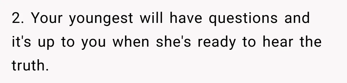 2. Your youngest will have questions and it's up to you when she's ready to hear the truth.