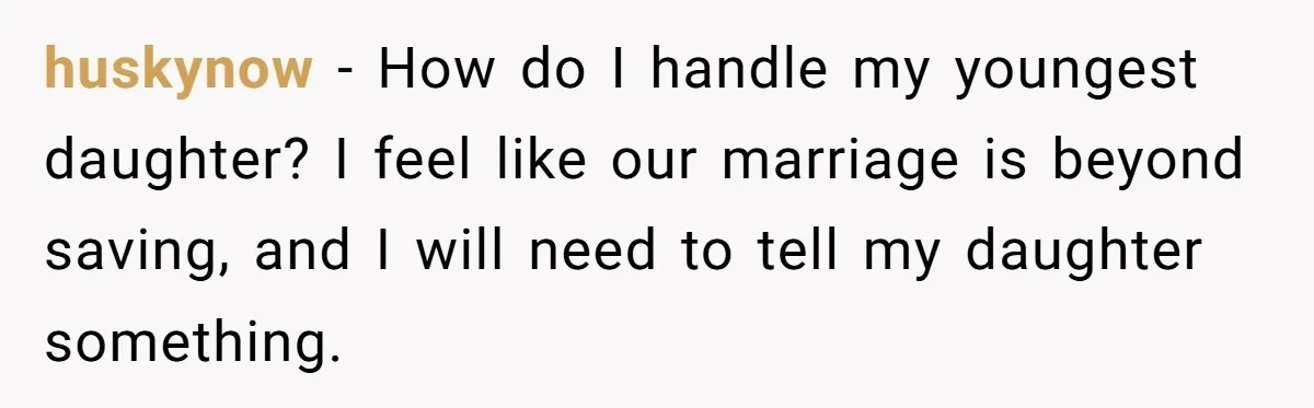 huskynow − How do I handle my youngest daughter? I feel like our marriage is beyond saving, and I will need to tell my daughter something.
