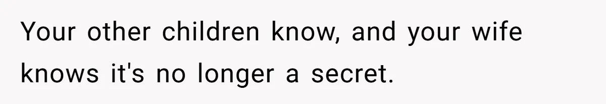 Your other children know, and your wife knows it's no longer a secret.