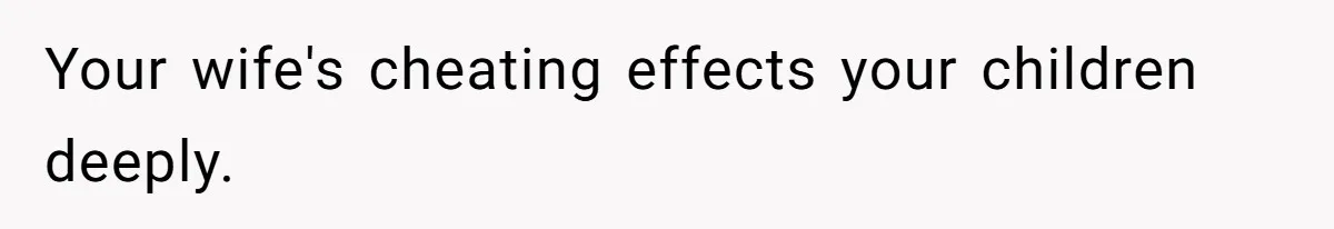 Your wife's cheating effects your children deeply.