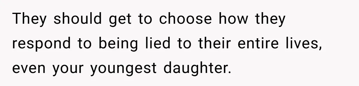 They should get to choose how they respond to being lied to their entire lives, even your youngest daughter.