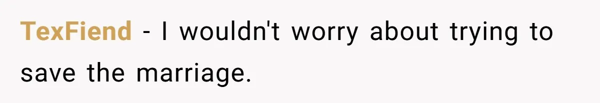 TexFiend − I wouldn't worry about trying to save the marriage.