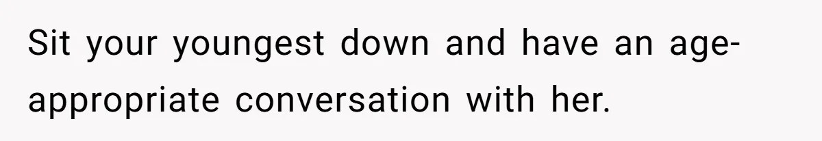 Sit your youngest down and have an age-appropriate conversation with her.