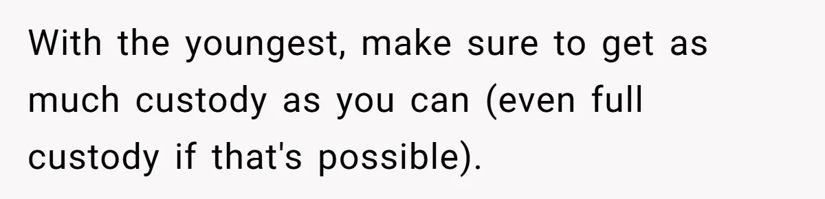 With the youngest, make sure to get as much custody as you can (even full custody if that's possible).