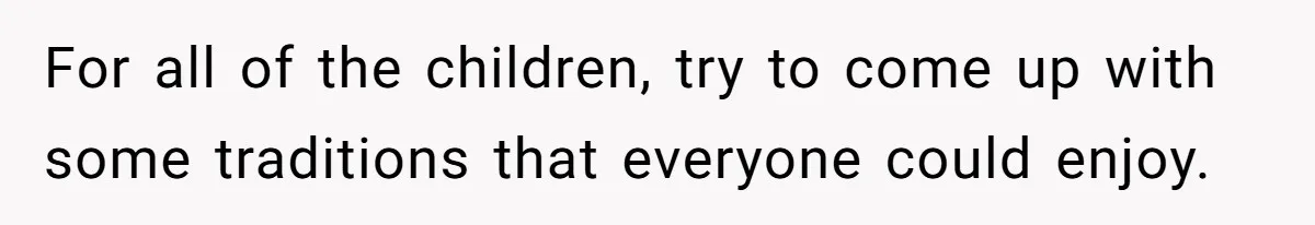 For all of the children, try to come up with some traditions that everyone could enjoy.