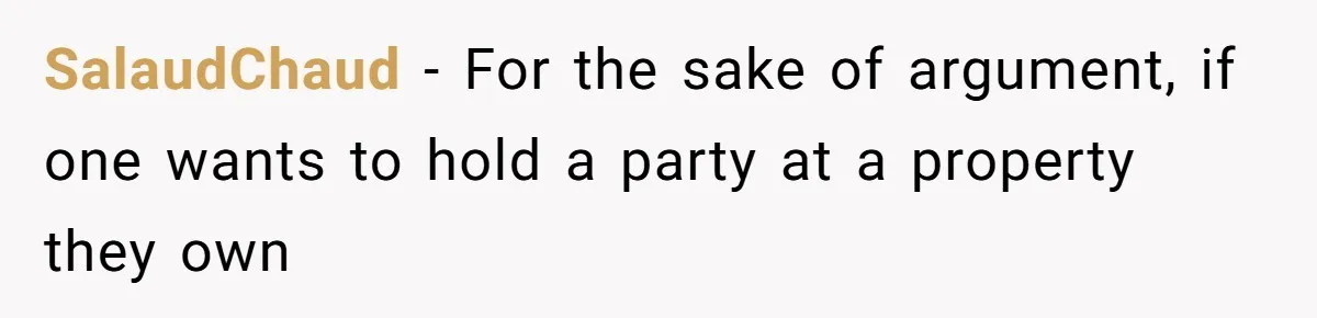 SalaudChaud − For the sake of argument, if one wants to hold a party at a property they own