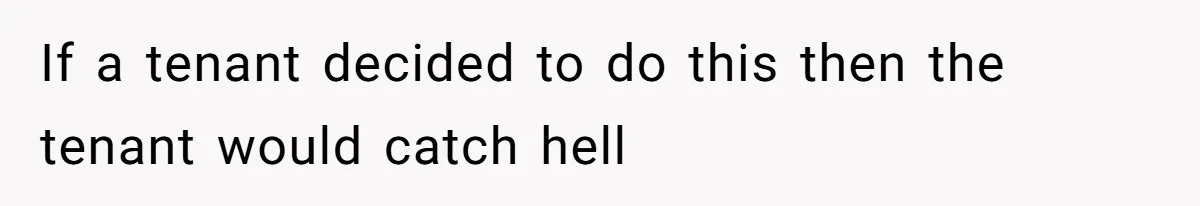 If a tenant decided to do this then the tenant would catch hell