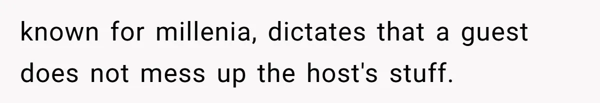 known for millenia, dictates that a guest does not mess up the host's stuff.