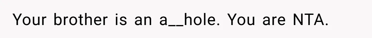 Your brother is an a__hole. You are NTA.
