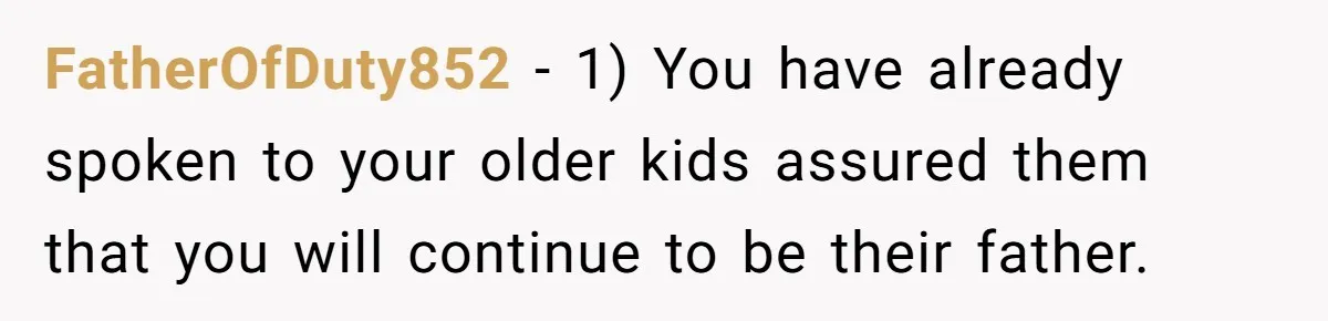 FatherOfDuty852 − 1) You have already spoken to your older kids assured them that you will continue to be their father.