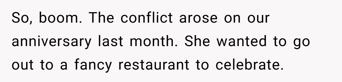 So, boom. The conflict arose on our anniversary last month. She wanted to go out to a fancy restaurant to celebrate.