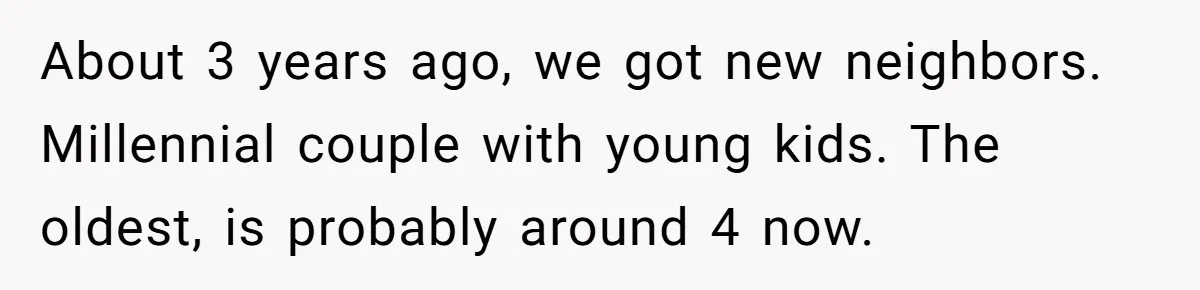 About 3 years ago, we got new neighbors. Millennial couple with young kids. The oldest, is probably around 4 now.