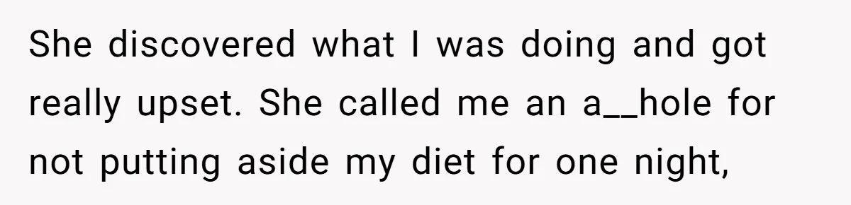 She discovered what I was doing and got really upset. She called me an a__hole for not putting aside my diet for one night,