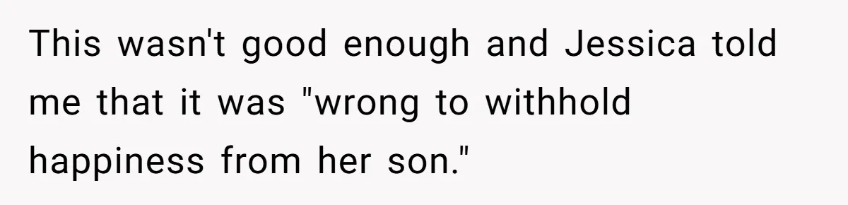 This wasn't good enough and Jessica told me that it was "wrong to withhold happiness from her son."
