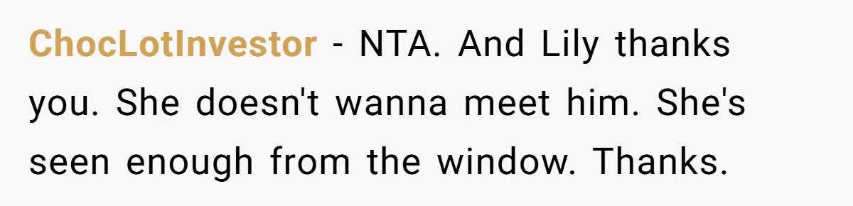 ChocLotInvestor − NTA. And Lily thanks you. She doesn't wanna meet him. She's seen enough from the window. Thanks.