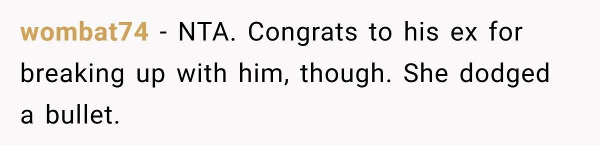 wombat74 − NTA. Congrats to his ex for breaking up with him, though. She dodged a bullet.