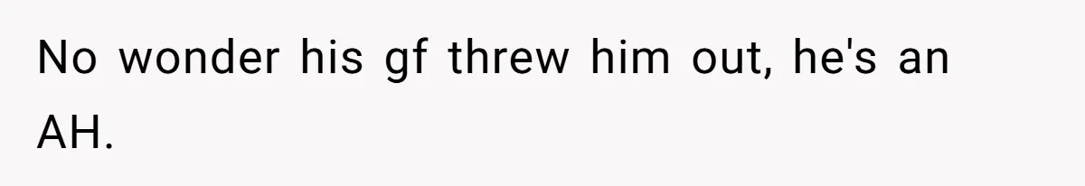 No wonder his gf threw him out, he's an AH.