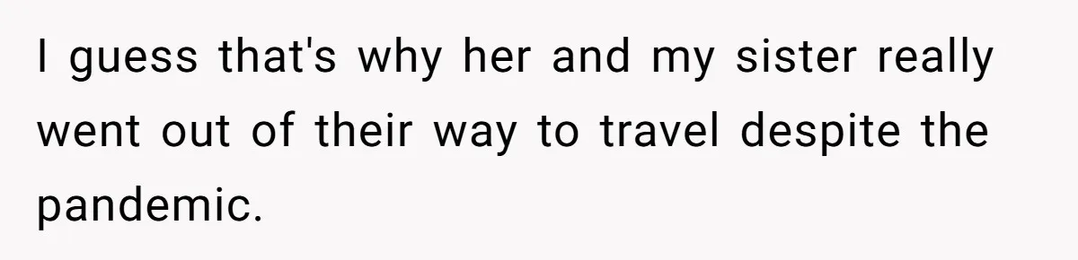 I guess that's why her and my sister really went out of their way to travel despite the pandemic.