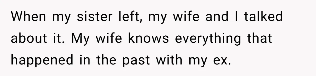 When my sister left, my wife and I talked about it. My wife knows everything that happened in the past with my ex.