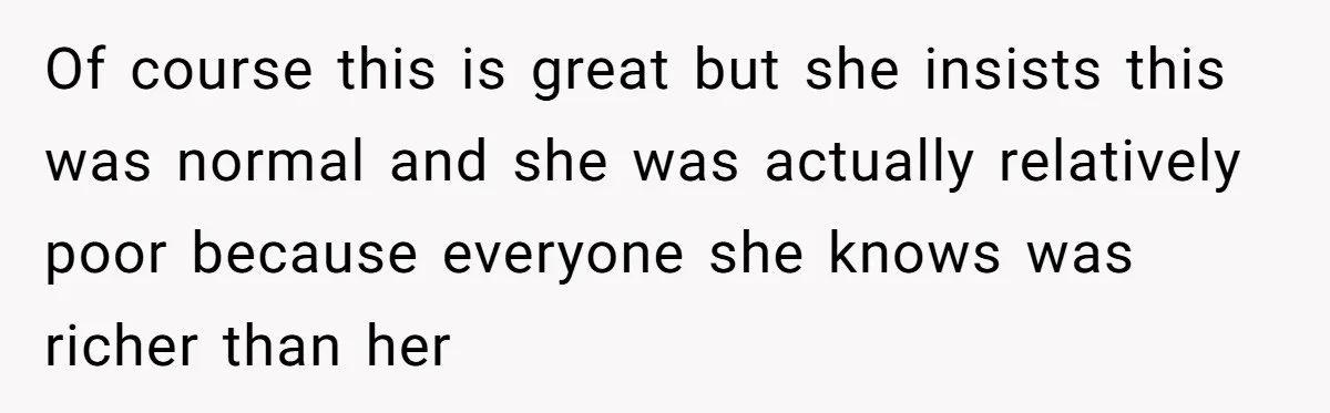 Of course this is great but she insists this was normal and she was actually relatively poor because everyone she knows was richer than her