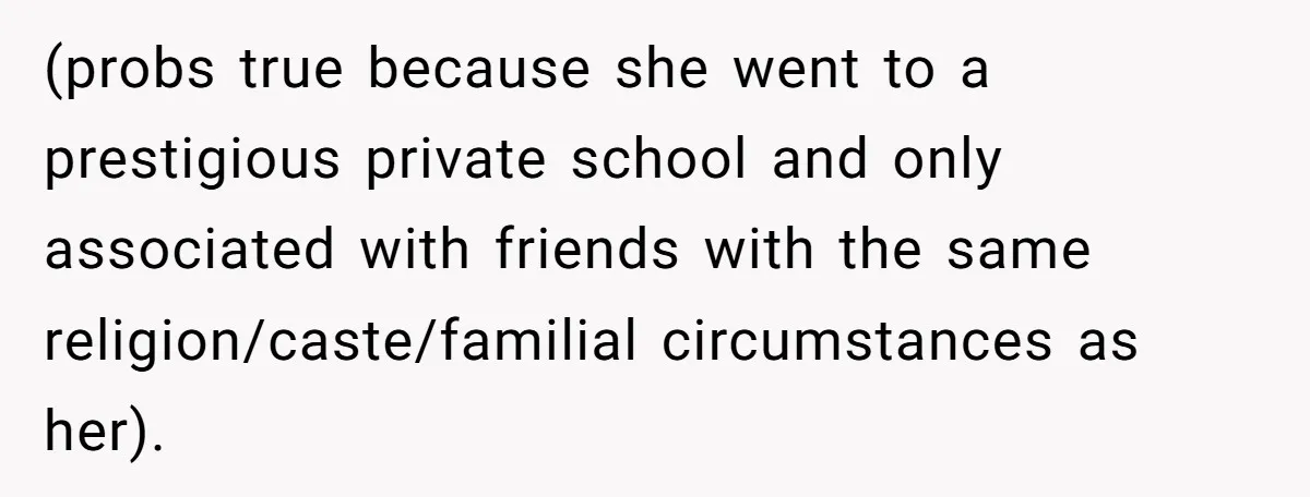 (probs true because she went to a prestigious private school and only associated with friends with the same religion/caste/familial circumstances as her).