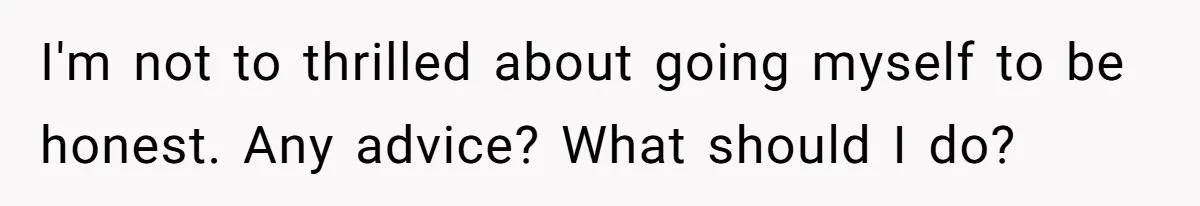 I'm not to thrilled about going myself to be honest. Any advice? What should I do?