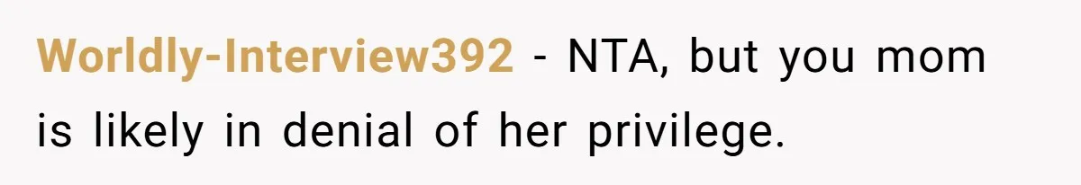 Worldly-Interview392 − NTA, but you mom is likely in denial of her privilege.